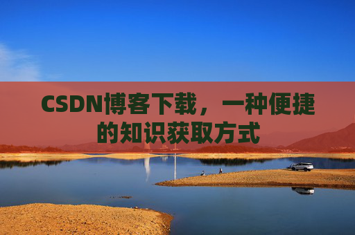 CSDN博客下载，一种便捷的知识获取方式