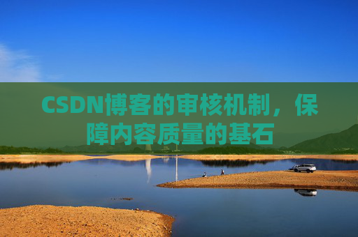 CSDN博客的审核机制，保障内容质量的基石